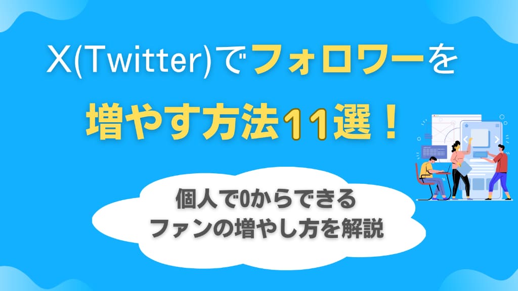 X（Twitter）でフォロワーを増やす方法11選！個人で0からできるファンの増やし方を解説