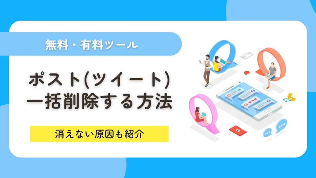 ポスト（ツイート）を一括削除する方法は？消えない・残ってしまう原因も紹介