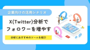 X（Twitter）分析でフォロワーを増やす！アナリティクスと外部ツールを活用した成功手順