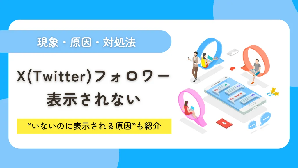 ※リライト※X（Twitter）でフォロワーが表示されない？現象・原因・対処法を徹底解説