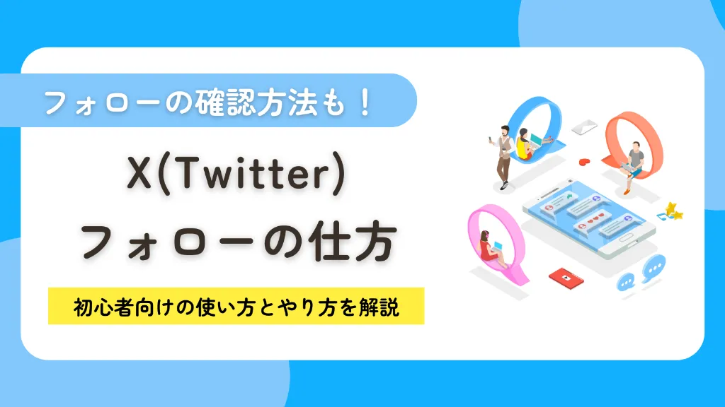 X(Twitter)でのフォローの仕方と確認方法!初心者向けの使い方とやり方を解説