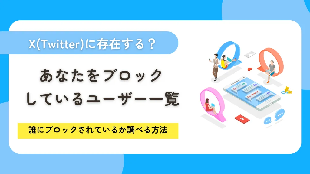 ※リライト※あなたをブロックしているユーザー一覧は存在する？X（Twitter）で誰にブロックされているか調べる方法を紹介