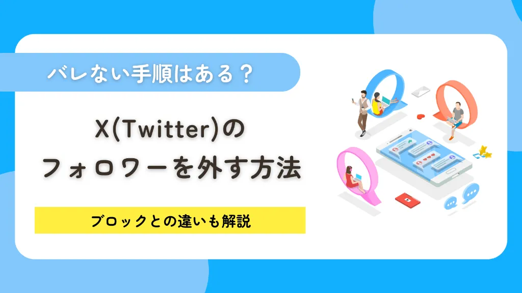 X（Twitter）のフォロワーを外す方法を完全網羅！バレない手順やブロックとの違いも解説