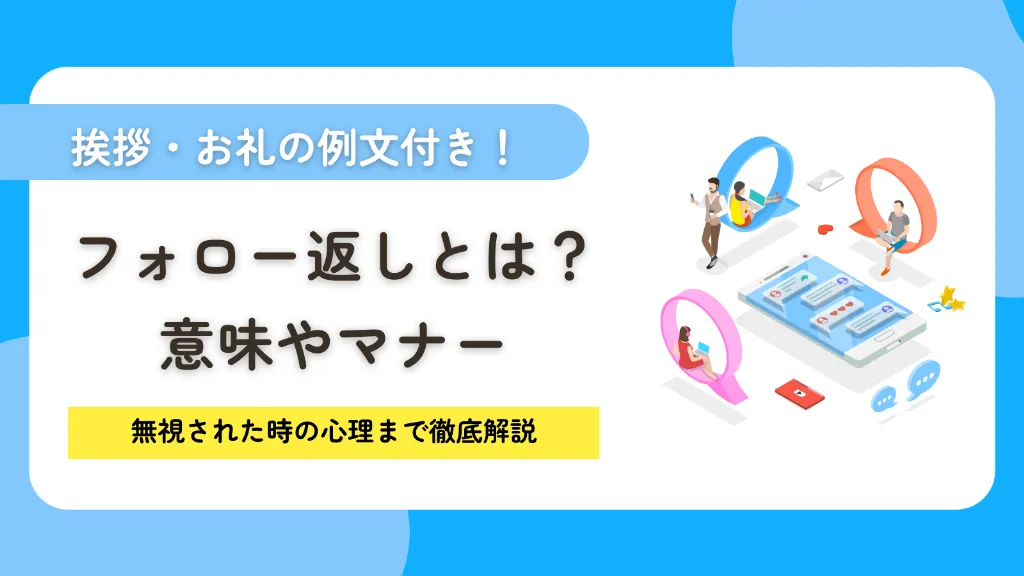 フォロー返しとは？意味やマナーを完全網羅！挨拶・お礼の例文や無視された時の心理まで徹底解説