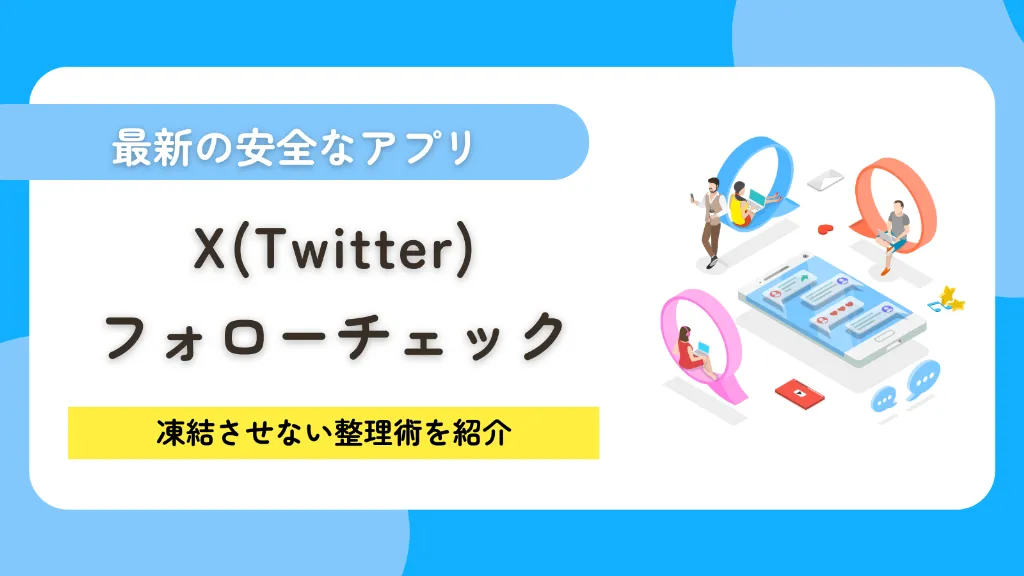 X(Twitter)フォローチェックの決定版!最新の安全なアプリと凍結させない整理術