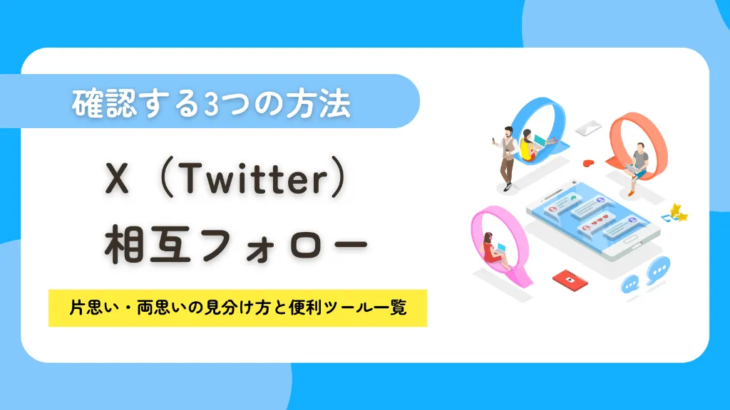 X（Twitter）で相互フォローを確認する3つの方法！片思い・両思いの見分け方と便利ツール一覧
