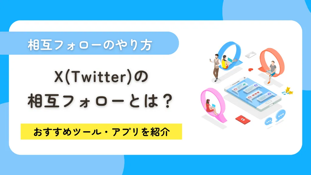 X（Twitter）の相互フォローとは？やり方やおすすめツール・アプリを紹介