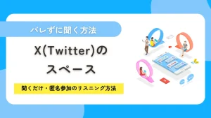 X（Twitter）スペースをバレずに聞く！聞くだけ・匿名参加のリスニング方法を解説
