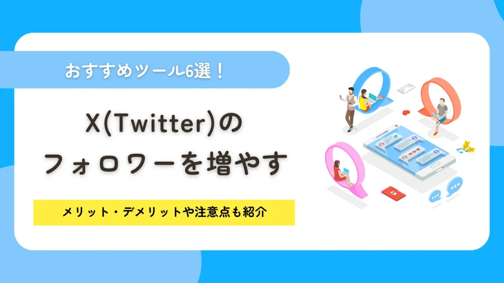 ※リライト※X（Twitter）のフォロワーを増やすツール6選！メリット・デメリットや注意点も紹介