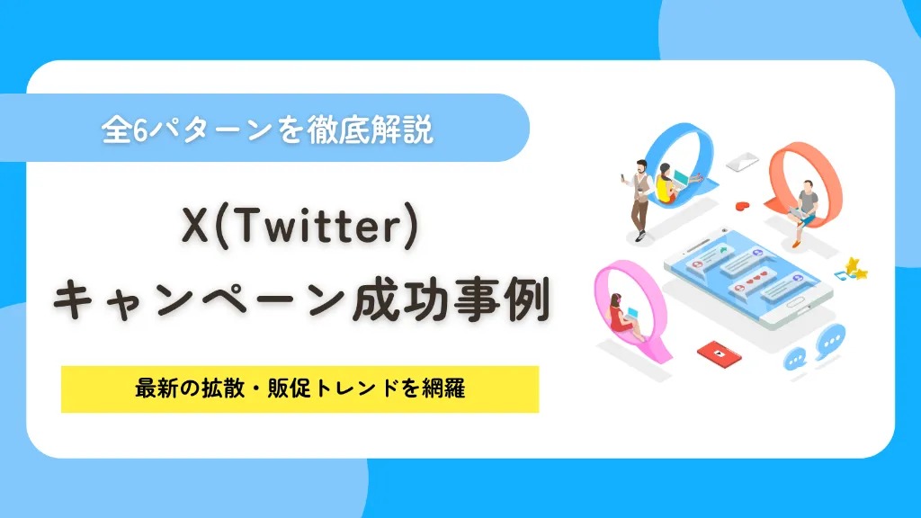 X（Twitter）キャンペーン成功事例の全6パターン！最新の拡散・販促トレンドを網羅
