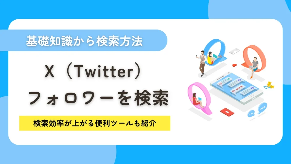 X（Twitter）でフォロワーを検索する方法！検索効率が上がる便利ツールも紹介