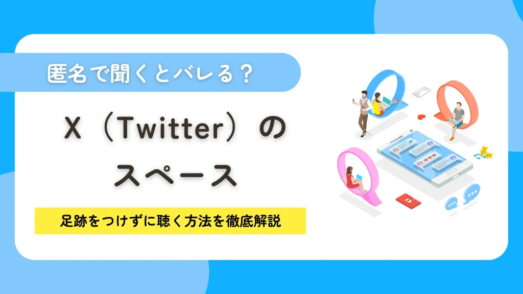 X（Twitter）スペースは匿名で聞くとバレる？足跡をつけずに聴く方法を徹底解説