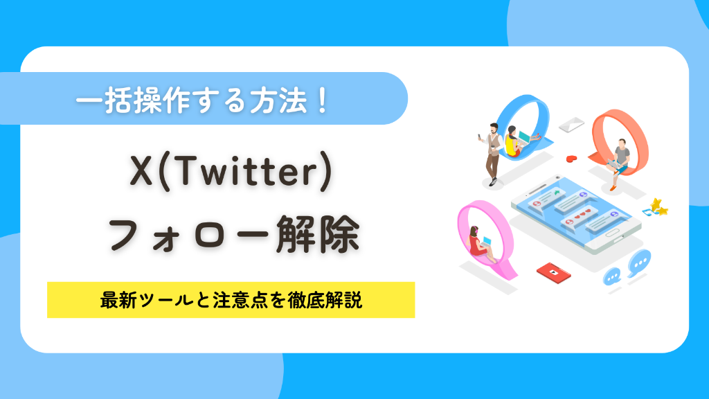 X（Twitter）のフォロー解除を一括操作する方法！最新ツールと注意点を徹底解説