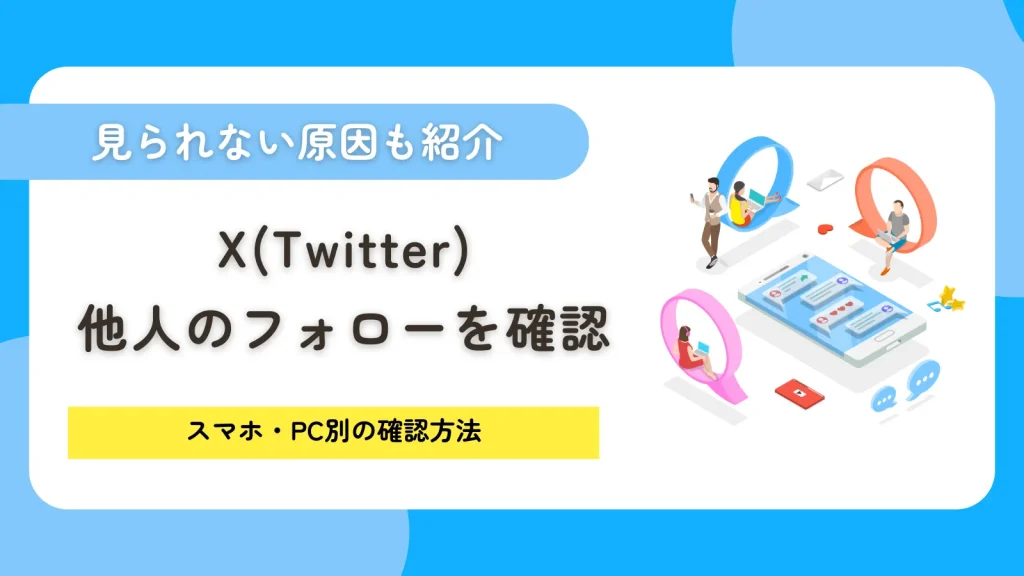 X（Twitter）で他人のフォローを確認する方法！スマホ・PC別の確認法と見られない原因を解説